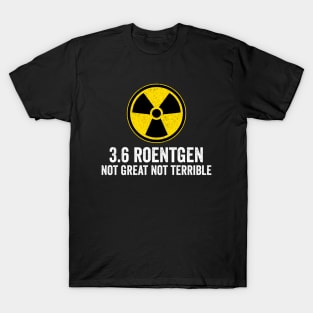 3.6 roentgen not great not terrible - Nuclear Power Plant T-Shirt